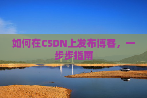 如何在CSDN上发布博客,一步步指南